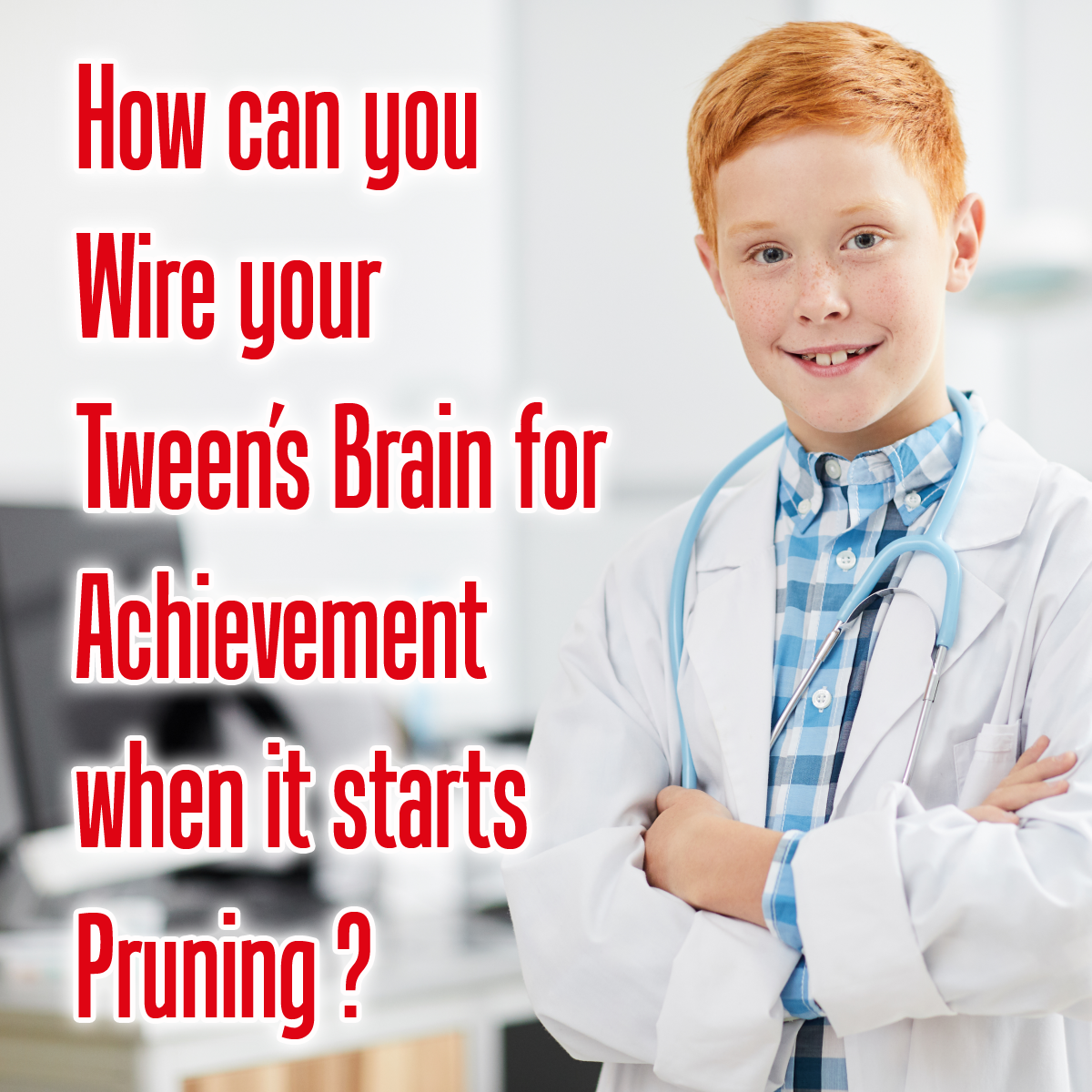 How can you wire your tween’s brain for achievement when it starts pruning?