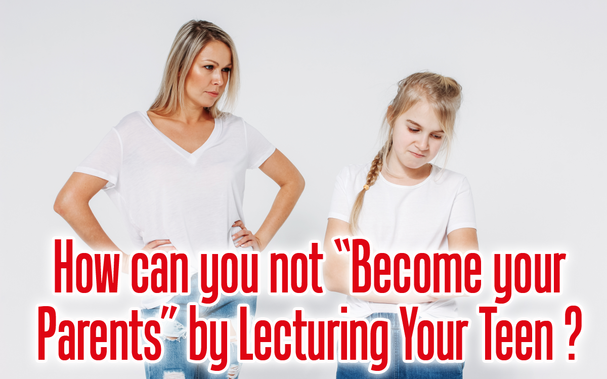 How can you not “become your parents” by lecturing your teen?