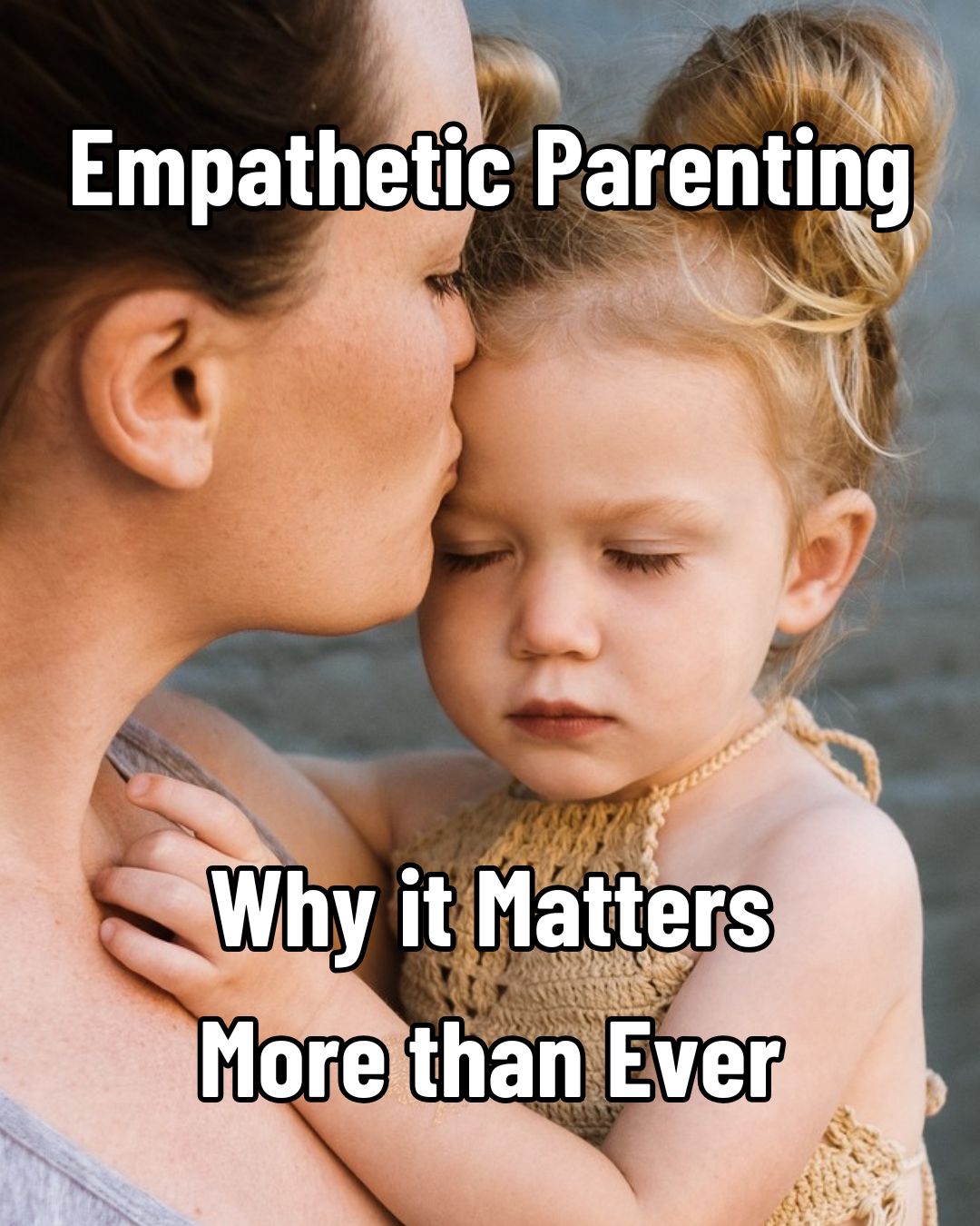 Empathetic Parenting: Why It Matters More Than Ever
